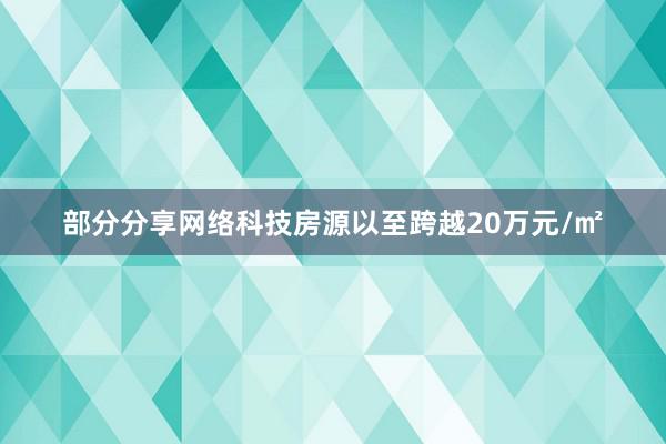 部分分享网络科技房源以至跨越20万元/㎡
